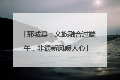 郓城县：文旅融合过端午，非遗新风暖人心