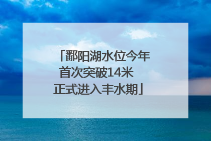鄱阳湖水位今年首次突破14米 正式进入丰水期