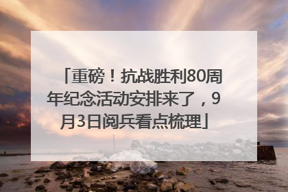 重磅！抗战胜利80周年纪念活动安排来了，9月3日阅兵看点梳理