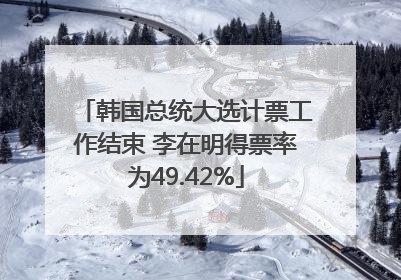 韩国总统大选计票工作结束 李在明得票率为49.42%