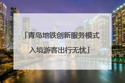 青岛地铁创新服务模式 入境游客出行无忧