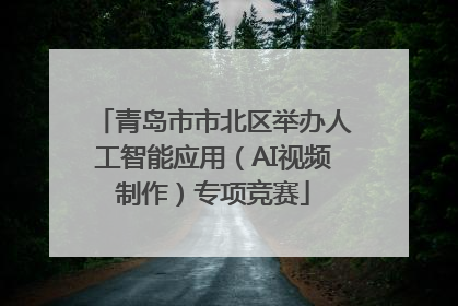青岛市市北区举办人工智能应用（AI视频制作）专项竞赛