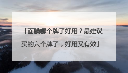 面膜哪个牌子好用？最建议买的六个牌子，好用又有效