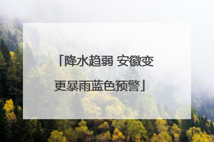 降水趋弱 安徽变更暴雨蓝色预警