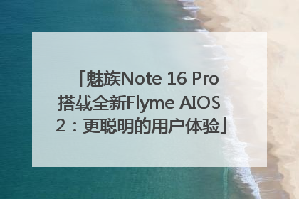 魅族Note 16 Pro搭载全新Flyme AIOS 2：更聪明的用户体验