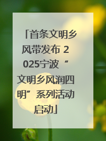 首条文明乡风带发布 2025宁波“文明乡风润四明”系列活动启动