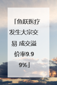 鱼跃医疗发生大宗交易 成交溢价率9.99%