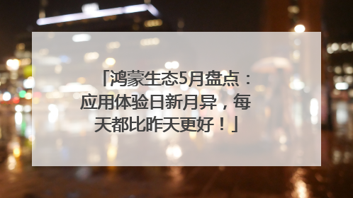 鸿蒙生态5月盘点：应用体验日新月异，每天都比昨天更好！