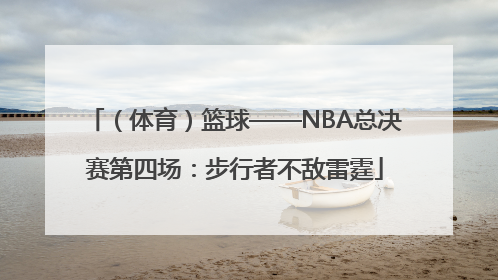 （体育）篮球——NBA总决赛第四场：步行者不敌雷霆