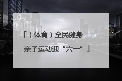 （体育）全民健身——亲子运动迎“六一”