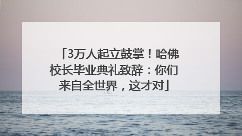 3万人起立鼓掌！哈佛校长毕业典礼致辞：你们来自全世界，这才对