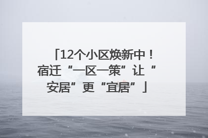 12个小区焕新中！宿迁“一区一策”让“安居”更“宜居”
