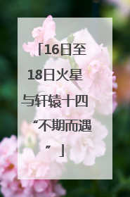16日至18日火星与轩辕十四“不期而遇”