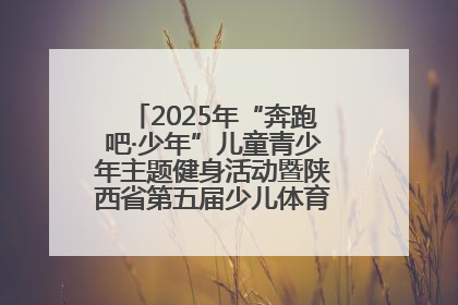 2025年“奔跑吧·少年”儿童青少年主题健身活动暨陕西省第五届少儿体育嘉年华活动启动