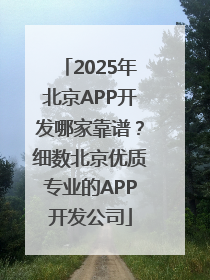 2025年北京APP开发哪家靠谱？细数北京优质专业的APP开发公司