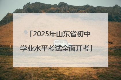 2025年山东省初中学业水平考试全面开考
