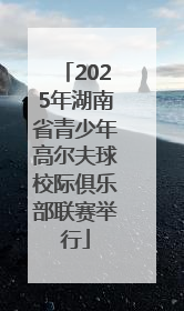 2025年湖南省青少年高尔夫球校际俱乐部联赛举行