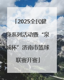 2025全民健身系列活动暨“泉城杯”济南市篮球联赛开赛