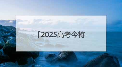 2025高考今将全部结束 各地志愿填报时间陆续公布