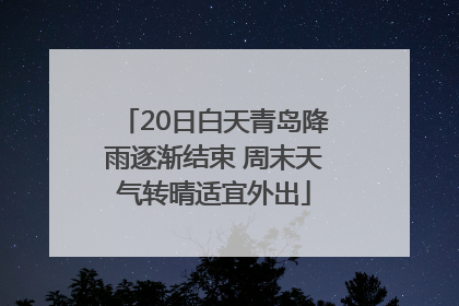 20日白天青岛降雨逐渐结束 周末天气转晴适宜外出