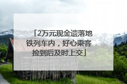 2万元现金遗落地铁列车内，好心乘客捡到后及时上交