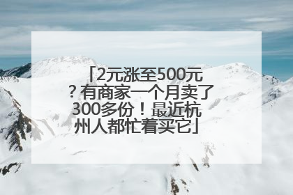 2元涨至500元？有商家一个月卖了300多份！最近杭州人都忙着买它