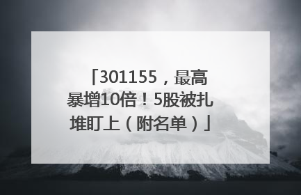 301155，最高暴增10倍！5股被扎堆盯上（附名单）