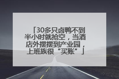 30多只卤鸭不到半小时就抢空，当酒店外摆摆到产业园，上班族很“买账”