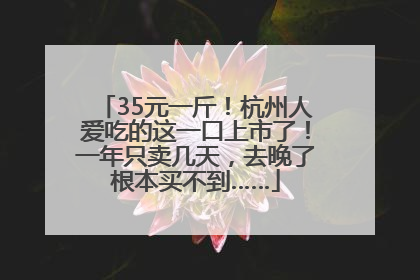 35元一斤！杭州人爱吃的这一口上市了！一年只卖几天，去晚了根本买不到……