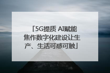 5G提质 AI赋能 焦作数字化建设让生产、生活可感可触