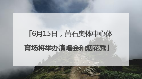 6月15日，黄石奥体中心体育场将举办演唱会和烟花秀
