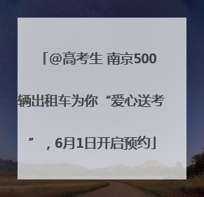 @高考生 南京500辆出租车为你“爱心送考”，6月1日开启预约